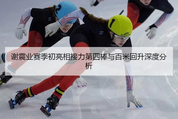 谢震业赛季初亮相接力第四棒与百米回升深度分析